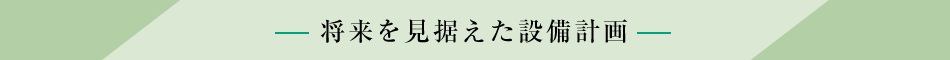 将来を見据えた設備計画