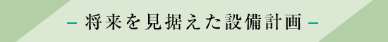 将来を見据えた設備計画